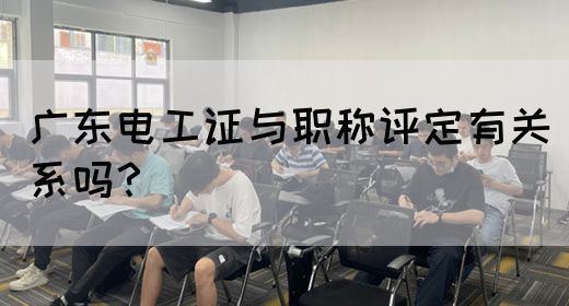 广东电工证与职称评定有关系吗？