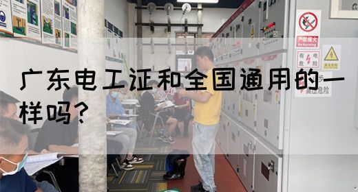 广东电工证和全国通用的一样吗？