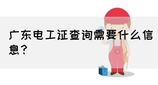 广东电工证查询需要什么信息？