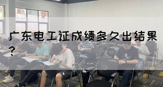 广东电工证成绩多久出结果？