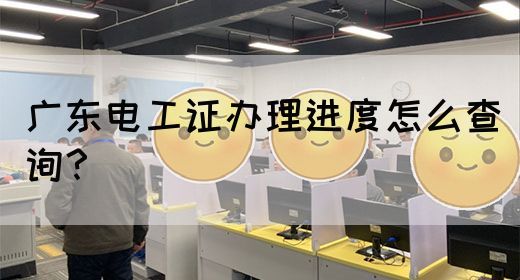 广东电工证办理进度怎么查询?(图1) 广东电工证办理进度怎么查询?(图1)