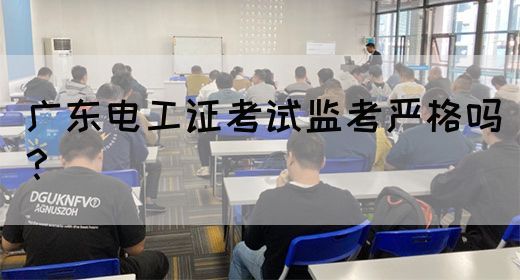 广东电工证考试监考严格吗?(图1) 广东电工证考试监考严格吗?(图1)