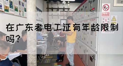 在广东考电工证有年龄限制吗？