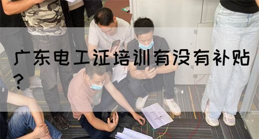 广东电工证培训有没有补贴？