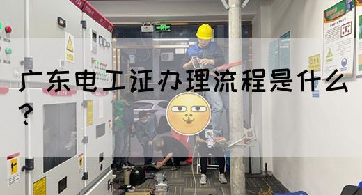 广东电工证办理流程是什么?(图1) 广东电工证办理流程是什么?(图1)