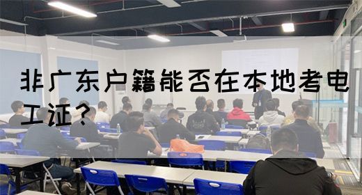非广东户籍能否在本地考电工证?(图1) 非广东户籍能否在本地考电工证?(图1)