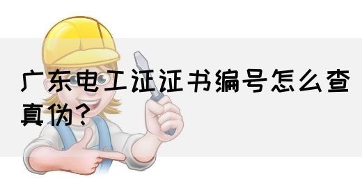 广东电工证证书编号怎么查真伪?(图1) 广东电工证证书编号怎么查真伪?(图1)