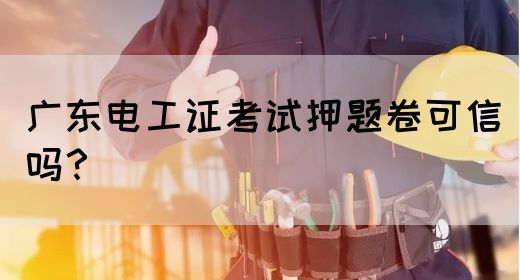 广东电工证考试押题卷可信吗?(图1) 广东电工证考试押题卷可信吗?(图1)