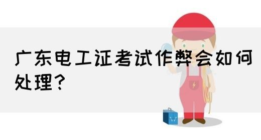 广东电工证考试作弊会如何处理?(图1) 广东电工证考试作弊会如何处理?(图1)
