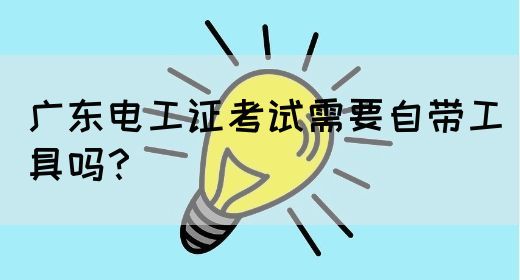 广东电工证考试需要自带工具吗?(图1) 广东电工证考试需要自带工具吗?(图1)