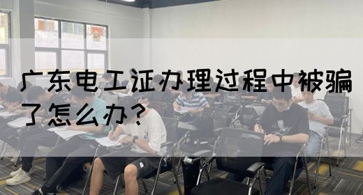 广东电工证办理过程中被骗了怎么办?(图1) 广东电工证办理过程中被骗了怎么办?(图1)