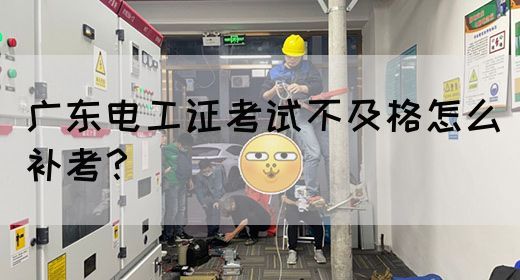 广东电工证考试不及格怎么补考?(图1) 广东电工证考试不及格怎么补考?(图1)