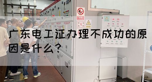广东电工证办理不成功的原因是什么?(图1) 广东电工证办理不成功的原因是什么?(图1)