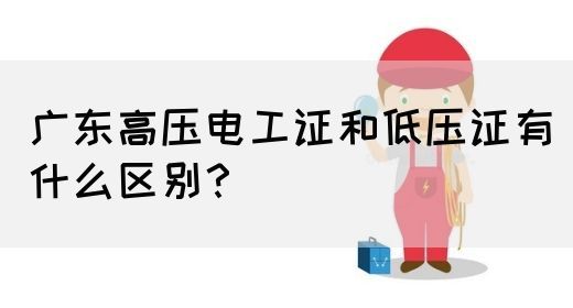 广东高压电工证和低压证有什么区别?(图1) 广东高压电工证和低压证有什么区别?(图1)