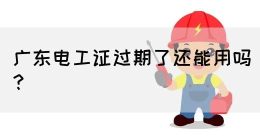 广东电工证过期了还能用吗?(图1) 广东电工证过期了还能用吗?(图1)