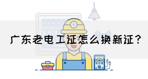 广东老电工证怎么换新证?(图1) 广东老电工证怎么换新证?(图1)