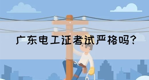 广东电工证考试严格吗？