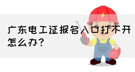 广东电工证报名入口打不开怎么办?(图1) 广东电工证报名入口打不开怎么办?(图1)