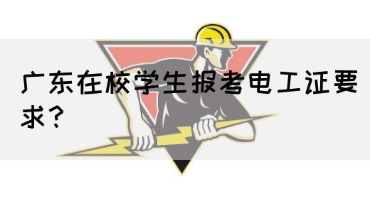 广东在校学生报考电工证要求?(图1) 广东在校学生报考电工证要求?(图1)