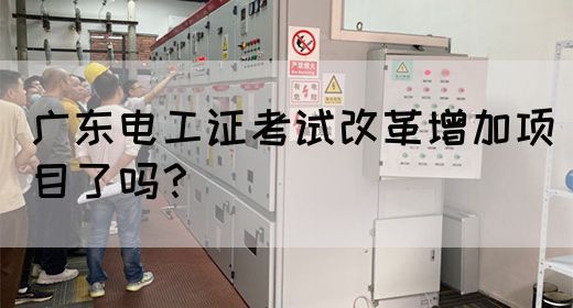 广东电工证考试改革增加项目了吗?(图1) 广东电工证考试改革增加项目了吗?(图1)