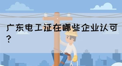 广东电工证在哪些企业认可?(图1) 广东电工证在哪些企业认可?(图1)