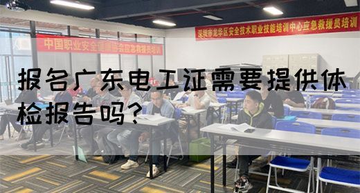 报名广东电工证需要提供体检报告吗？