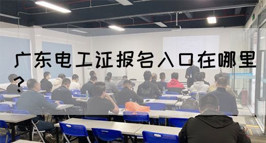 广东电工证报名入口在哪里？