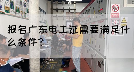 报名广东电工证需要满足什么条件？