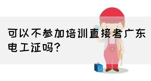 可以不参加培训直接考广东电工证吗？(图1)