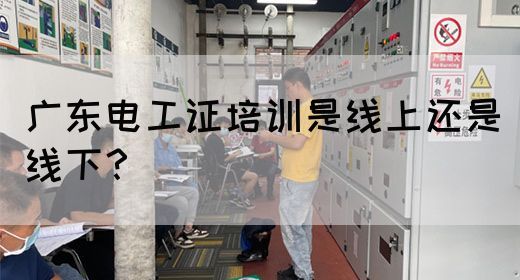 广东电工证培训是线上还是线下？(图1)