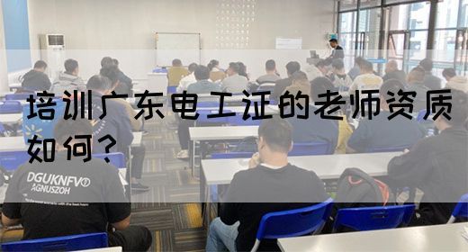 培训广东电工证的老师资质如何？(图1)