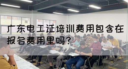 广东电工证培训费用包含在报名费用里吗？(图1)