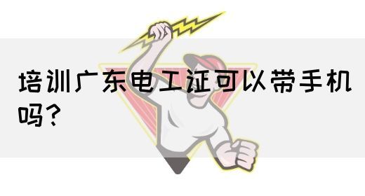 培训广东电工证可以带手机吗？