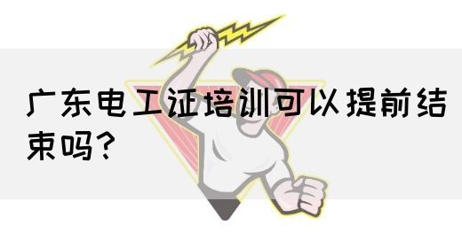 广东电工证培训可以提前结束吗？