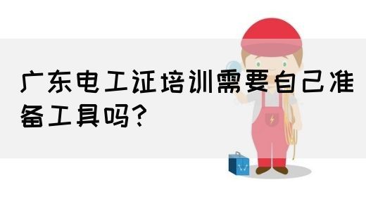 广东电工证培训需要自己准备工具吗？(图1)