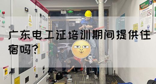 广东电工证培训期间提供住宿吗？