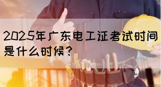 2025年广东电工证考试时间是什么时候？(图1)