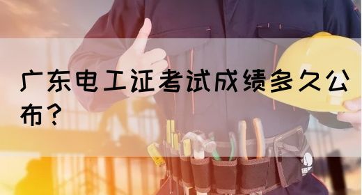广东电工证考试成绩多久公布？(图1)