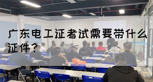 广东电工证考试需要带什么证件？(图1)