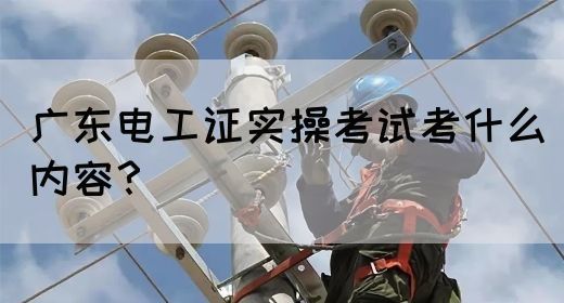 广东电工证实操考试考什么内容？(图1)