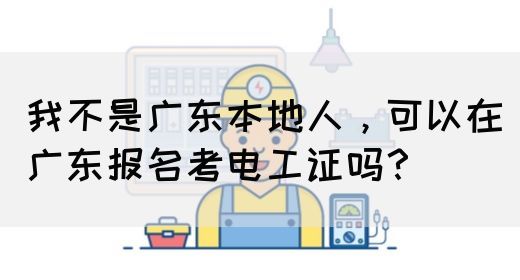 我不是广东本地人，可以在广东报名考电工证吗？