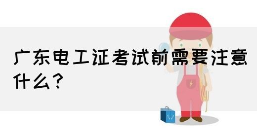 广东电工证考试前需要注意什么？(图1)