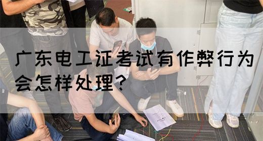 广东电工证考试有作弊行为会怎样处理？(图1)