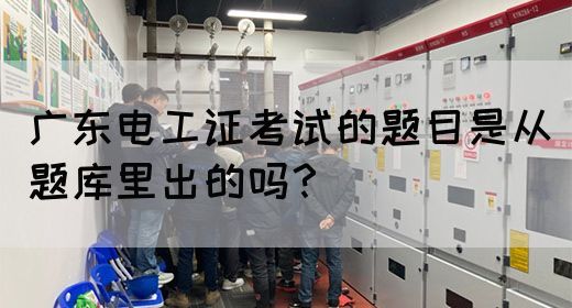 广东电工证考试的题目是从题库里出的吗?(图1) 广东电工证考试的题目是从题库里出的吗?(图1)