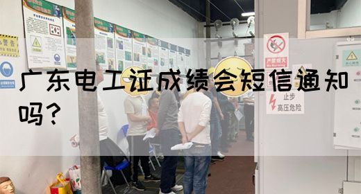 广东电工证成绩会短信通知吗？