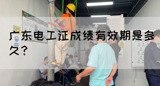 广东电工证成绩有效期是多久？