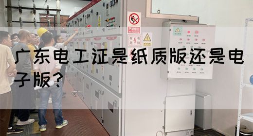广东电工证是纸质版还是电子版？