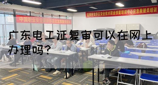 广东电工证复审可以在网上办理吗?(图1) 广东电工证复审可以在网上办理吗?(图1)