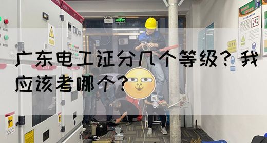 广东电工证分几个等级?我应该考哪个?(图1) 广东电工证分几个等级?我应该考哪个?(图1)