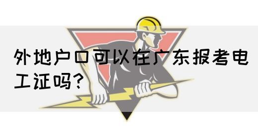 外地户口可以在广东报考电工证吗?(图1) 外地户口可以在广东报考电工证吗?(图1)